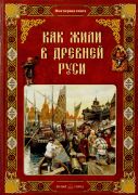 Как жили в Древней Руси / Ольга Колпакова. — Москва : Белый город