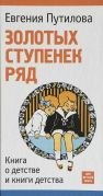 Золотых ступенек ряд. Книга о детстве и книги детства / Евгения Путилова