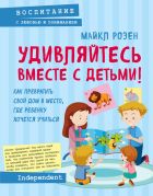 Удивляйтесь вместе с детьми! : как превратить свой дом в место, где ребенку хочется учиться / Майкл Розен ; пер. с англ. К. А. Савельева