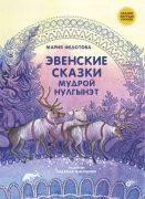 Эвенские сказки мудрой Нулгынэт / Мария Федотова ; художник Надежда Микрюкова