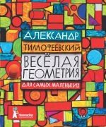 Веселая геометрия : для самых маленьких / Александр Тимофеевский ; иллюстрации Л. Шмелькова